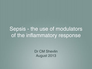 Sepsis - the use of modulators
of the inflammatory response
Dr CM Shevlin
August 2013
 