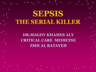 SEPSIS
THE SERIAL KILLER
DR.MAGDY KHAMES ALY
CRITICAL CARE MEDICINE
ZMH AL BATAYEH
 
