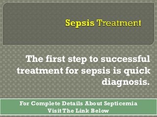 The first step to successful
treatment for sepsis is quick
diagnosis.
For Complete Details About Septicemia
Visit The Link Below

 