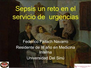 Sepsis un reto en el
servicio de urgencias
Federico Failach Navarro
Residente de III año en Medicina
Interna
Universidad Del Sinú
 
