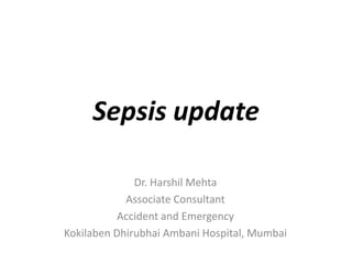 Sepsis update
Dr. Harshil Mehta
Associate Consultant
Accident and Emergency
Kokilaben Dhirubhai Ambani Hospital, Mumbai
 