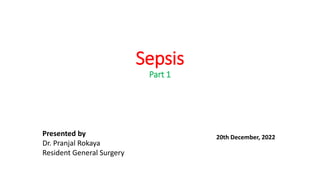 Sepsis
Part 1
Presented by
Dr. Pranjal Rokaya
Resident General Surgery
20th December, 2022
 