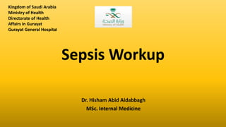 Sepsis Workup
Dr. Hisham Abid Aldabbagh
MSc. Internal Medicine
Kingdom of Saudi Arabia
Ministry of Health
Directorate of Health
Affairs in Gurayat
Gurayat General Hospital
 