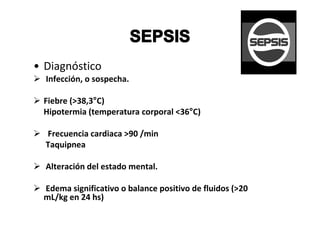 • Diagnóstico
  Infección, o sospecha.

 Fiebre (>38,3°C)
 Hipotermia (temperatura corporal <36°C)

  Frecuencia cardiaca >90 /min
  Taquipnea

  Alteración del estado mental.

 Edema significativo o balance positivo de fluidos (>20
 mL/kg en 24 hs)
 