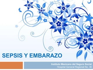 SEPSIS Y EMBARAZO
Instituto Mexicano del Seguro Social
Hospital General Regional No. 36

 