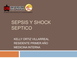 SEPSIS Y SHOCK SEPTICO KELLY ORTIZ VILLARREAL RESIDENTE PRIMER AÑO  MEDICINA INTERNA 