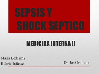 SEPSIS Y
        SHOCK SEPTICO
                  MEDICINA INTERNA II

María Ledezma
Hilario Infante                 Dr. José Moreno
 