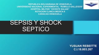 SEPSIS Y SHOCK
SEPTICO
REPUBLICA BOLIVARIANA DE VENEZUELA
UNIVERSIDAD NACIONAL EXPERIMENTAL “ROMULO GALLEGOS”
HOSPITAL MILITAR “VICENTE SALIAS”
ROTACION CLINICA MEDICA II
CARACAS-VENEZUELA
YUSUAN REBEITTE
C.I.18.803.267
 