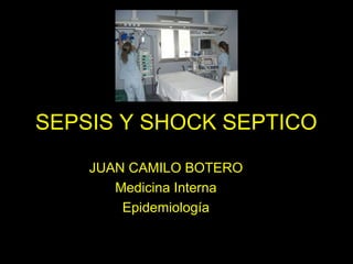 SEPSIS Y SHOCK SEPTICOSEPSIS Y SHOCK SEPTICO
JUAN CAMILO BOTERO
Medicina Interna
Epidemiología
 