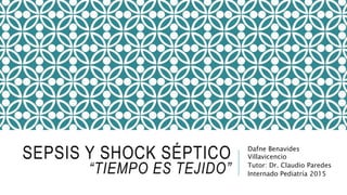 SEPSIS Y SHOCK SÉPTICO
“TIEMPO ES TEJIDO”
Dafne Benavides
Villavicencio
Tutor: Dr. Claudio Paredes
Internado Pediatría 2015
 