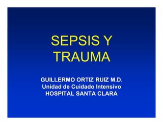 SEPSIS Y
   TRAUMA
GUILLERMO ORTIZ RUIZ M.D.
Unidad de Cuidado Intensivo
 HOSPITAL SANTA CLARA
 