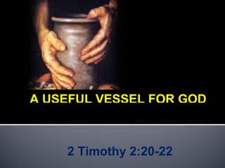 2 Timothy 2:20-22
A USEFUL VESSEL FOR GOD
 