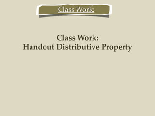 Class Work:
Handout Distributive Property
Class Work:
 