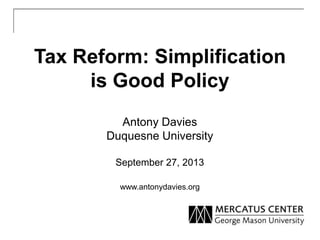 Tax Reform: Simplification
is Good Policy
Antony Davies
Duquesne University
September 27, 2013
www.antonydavies.org
 