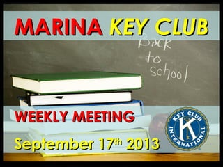 MARINAMARINA KEY CLUBKEY CLUB
WEEKLY MEETINGWEEKLY MEETING
September 17September 17thth
20132013
 