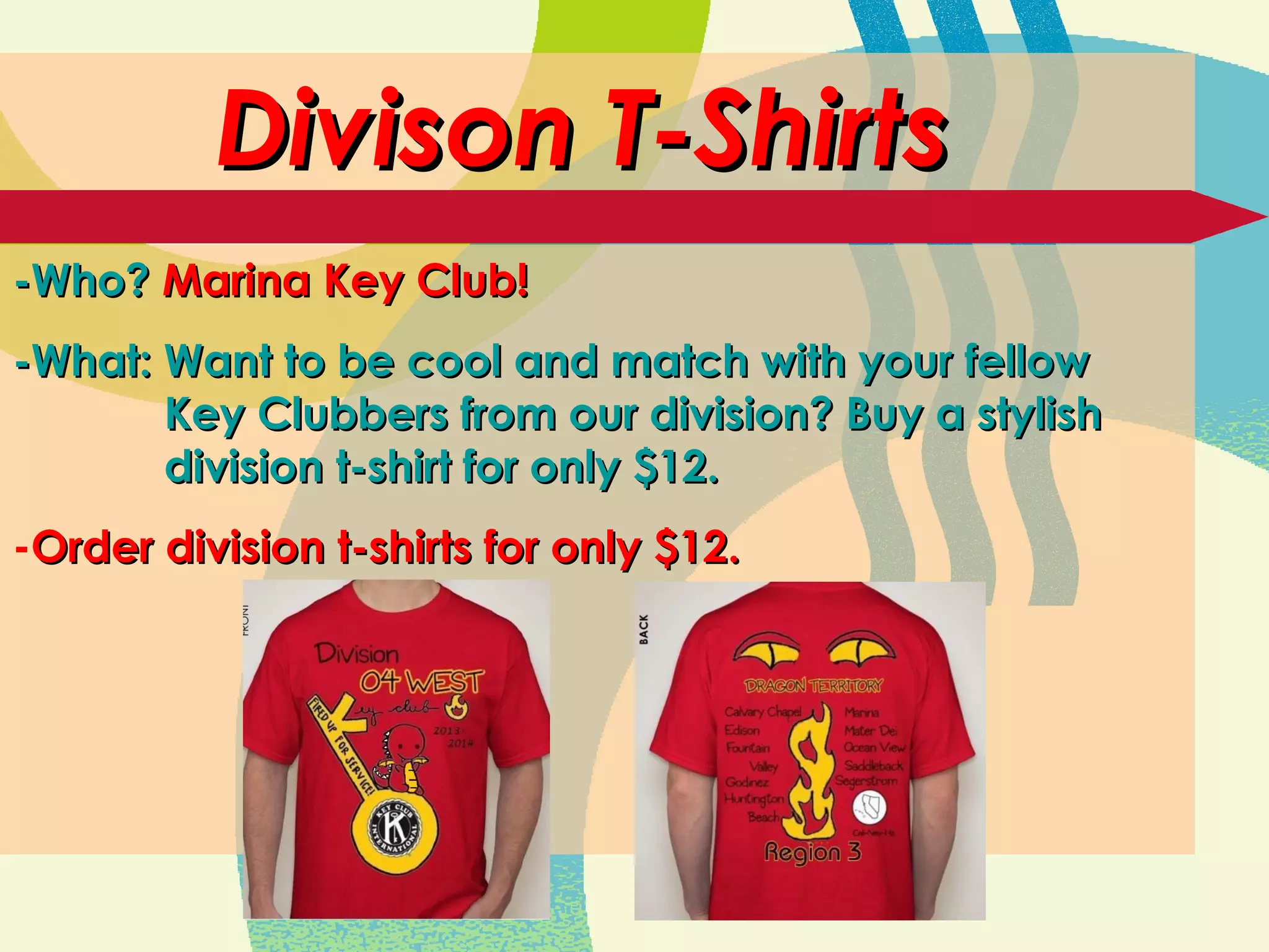 Divison T-ShirtsDivison T-Shirts
-Who?-Who? Marina Key Club!Marina Key Club!
-What: Want to be cool and match with your fellow-What: Want to be cool and match with your fellow
Key Clubbers from our division? Buy a stylishKey Clubbers from our division? Buy a stylish
division t-shirt for only $12.division t-shirt for only $12.
-Order division t-shirts for only $12.Order division t-shirts for only $12.
 