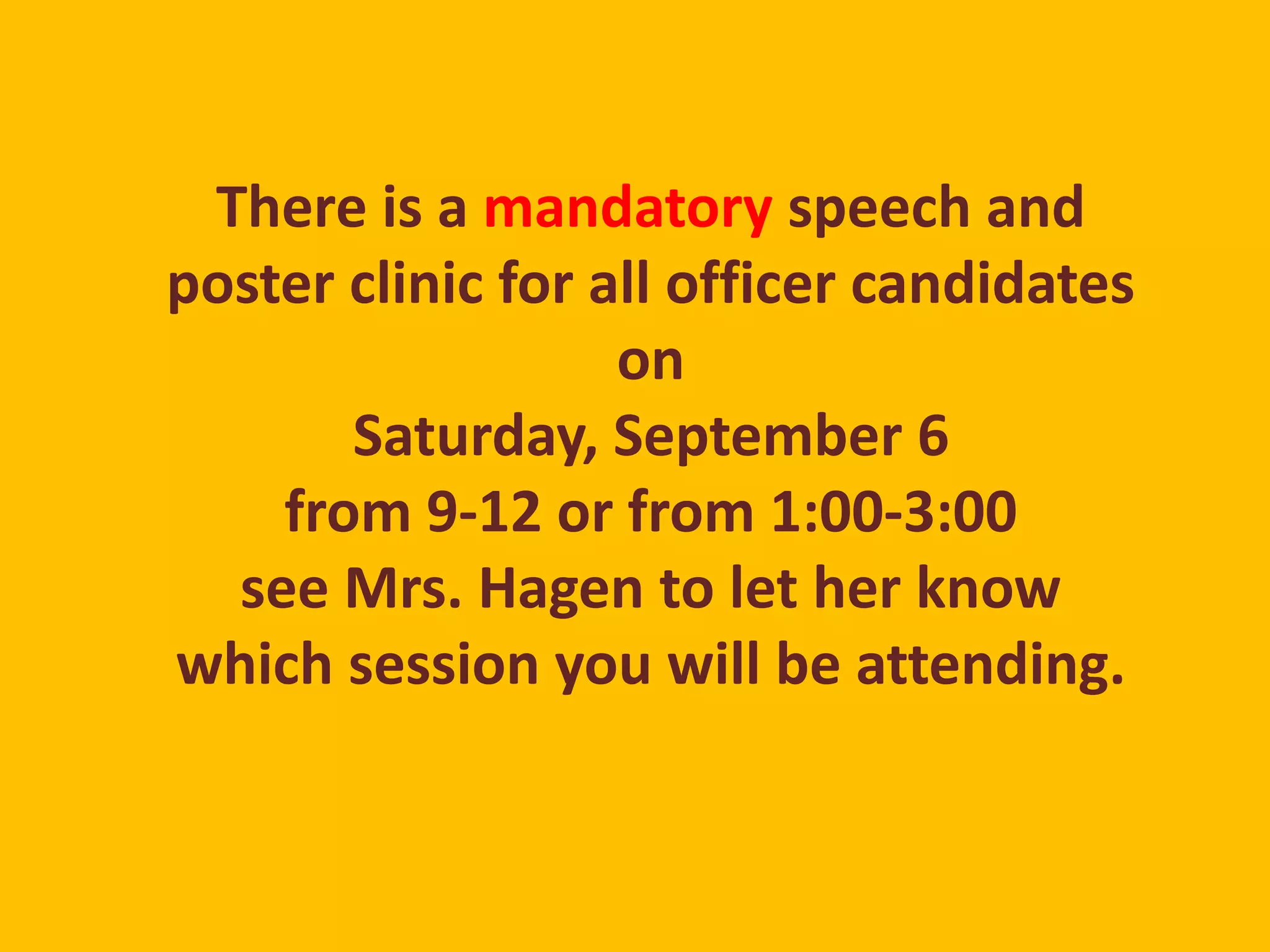 There is a mandatory speech and 
poster clinic for all officer candidates 
on 
Saturday, September 6 
from 9-12 or from 1:00-3:00 
see Mrs. Hagen to let her know 
which session you will be attending. 
