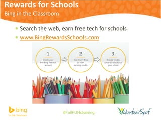 Rewards for Schools 
Bing in the Classroom 
 Search the web, earn free tech for schools 
 www.BingRewardsSchools.com 
#FallFUNdraising 
 