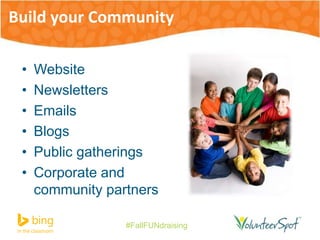 Build your Community 
• Website 
• Newsletters 
• Emails 
• Blogs 
• Public gatherings 
• Corporate and 
community partners 
#FallFUNdraising 
 