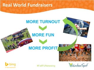 Real World Fundraisers 
MORE TURNOUT 
MORE FUN 
MORE PROFIT 
#FallFUNdraising 
 