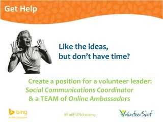 Like the ideas, 
but don’t have time? 
Create a position for a volunteer leader: 
Social Communications Coordinator 
& a TEAM of Online Ambassadors 
#FallFUNdraising 
Get Help 
 