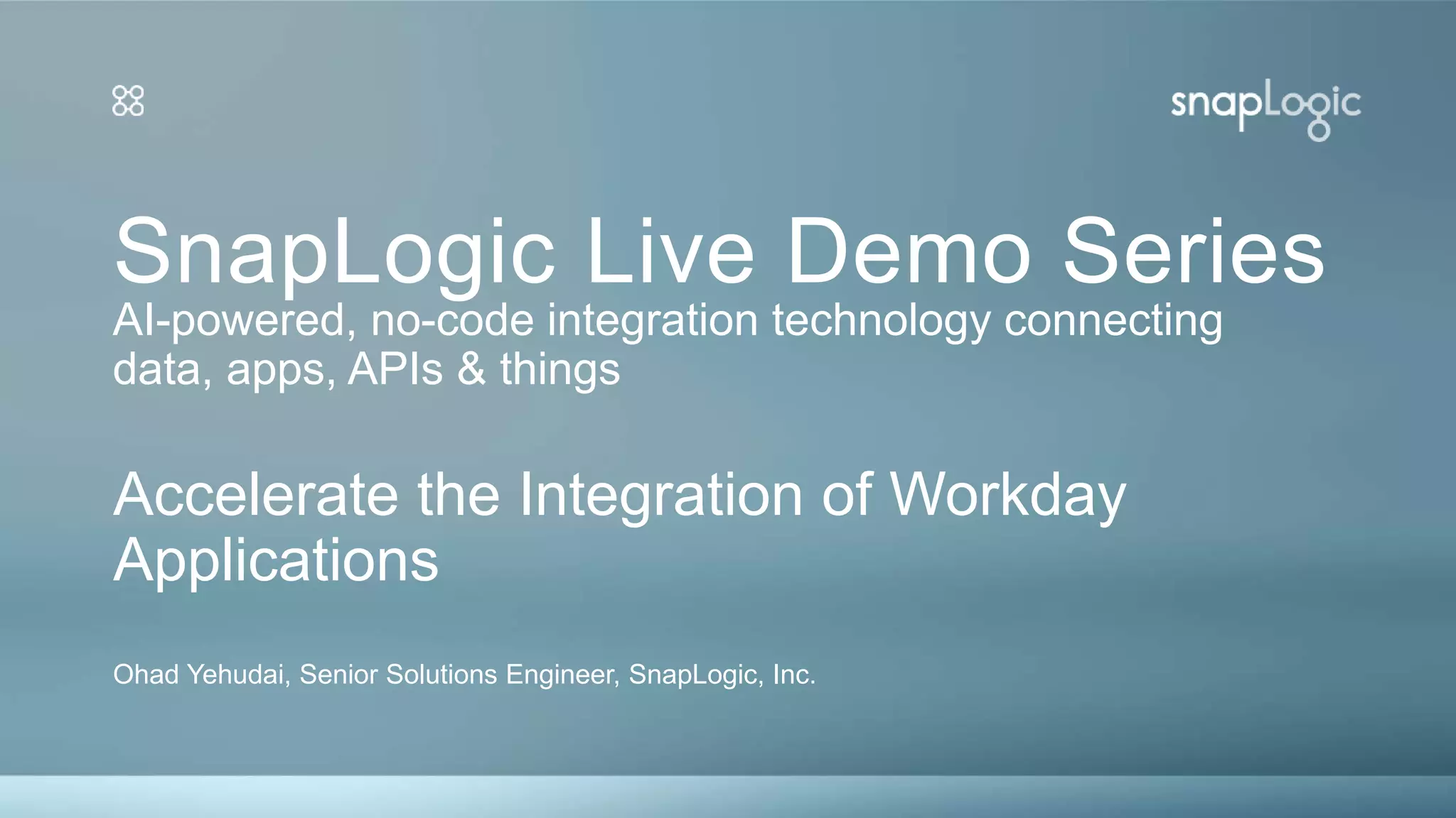 SnapLogic Live Demo Series
Ohad Yehudai, Senior Solutions Engineer, SnapLogic, Inc.
Accelerate the Integration of Workday
Applications
AI-powered, no-code integration technology connecting
data, apps, APIs & things
 