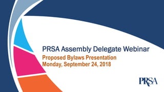 PRSA Assembly Delegate Webinar
Proposed Bylaws Presentation
Monday, September 24, 2018
 
