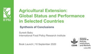 Agricultural Extension:
Global Status and Performance
in Selected Countries
Suresh Babu
International Food Policy Research Institute
Book Launch | 10 September 2020
Synthesis of Conclusions
 