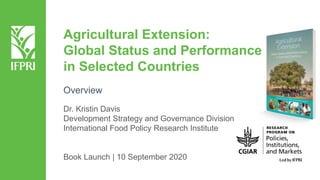 Agricultural Extension:
Global Status and Performance
in Selected Countries
Dr. Kristin Davis
Development Strategy and Governance Division
International Food Policy Research Institute
Book Launch | 10 September 2020
Overview
 