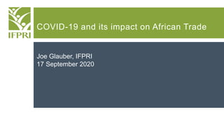 COVID-19 and its impact on African Trade
Joe Glauber, IFPRI
17 September 2020
 