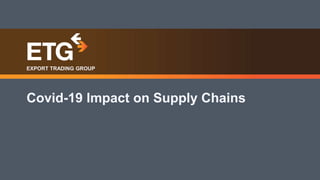 EXPORT TRADING GROUP • AGRI INPUTS
Covid-19 Impact on Supply Chains
EXPORT TRADING GROUP
1
 