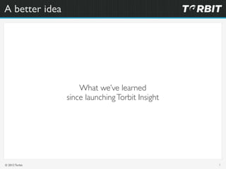 A better idea




                    What we’ve learned
                since launching Torbit Insight




© 2012 Torbit ...