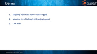© Copyright FileCatalyst, 2015
Demo
1. Migrating from FileCatalyst Upload Applet
2. Migrating from FileCatalyst Download Applet
3. Link demo
 