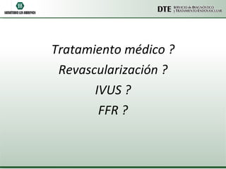 Tratamiento médico ? Revascularización ? IVUS ? FFR ? 