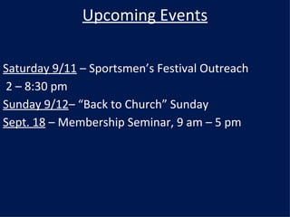 Upcoming Events Saturday 9/11  – Sportsmen’s Festival Outreach 2 – 8:30 pm Sunday 9/12 – “Back to Church” Sunday Sept. 18  – Membership Seminar, 9 am – 5 pm 