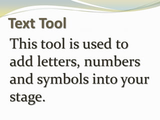 Text ToolThis tool is used to add letters, numbers and symbols into your stage.