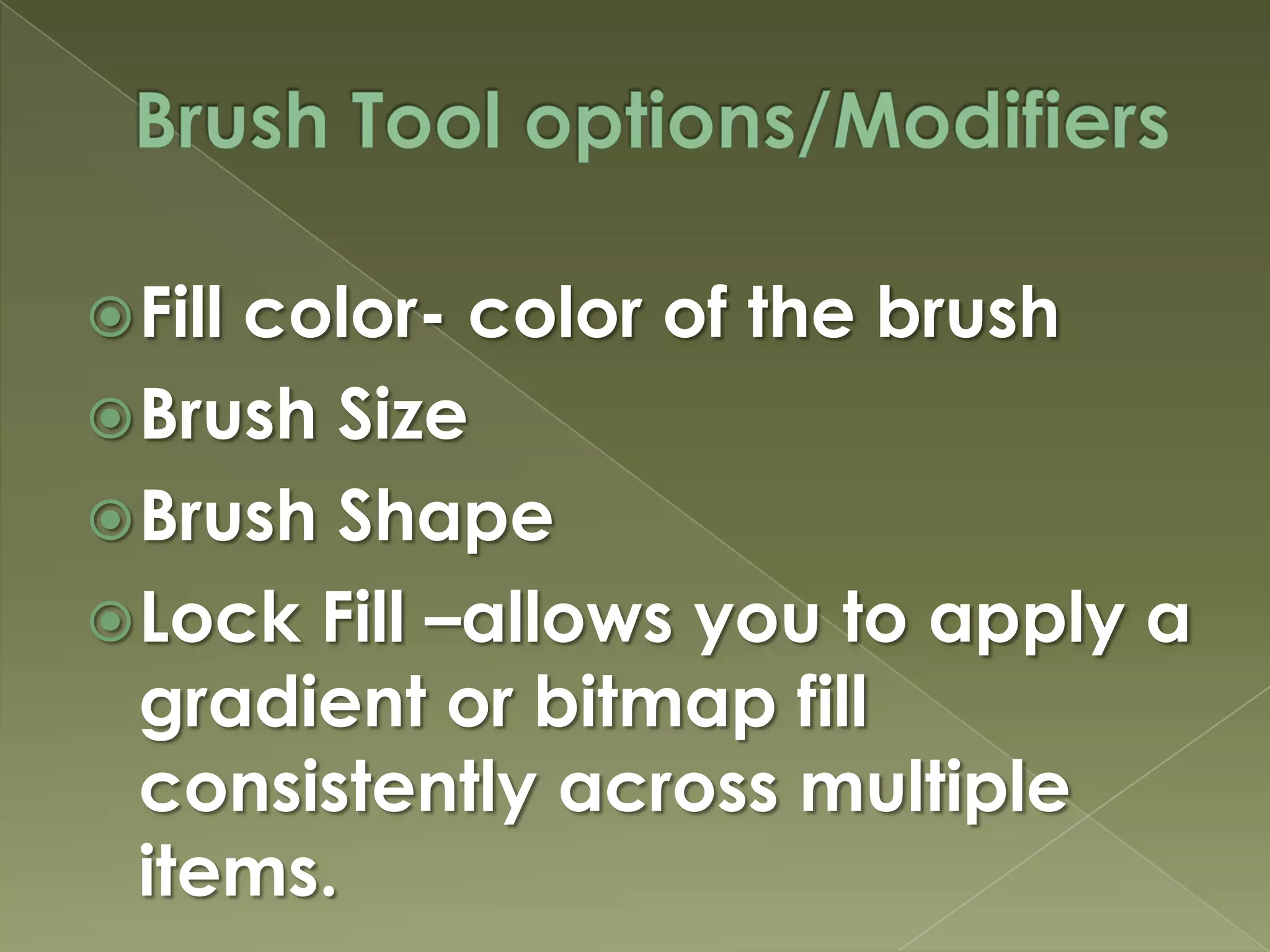 Brush Tool options/ModifiersFill color- color of the brushBrush SizeBrush ShapeLock Fill –allows you to apply a gradient or bitmap fill consistently across multiple items.