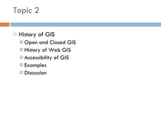 Topic 2 History of GIS Open and Closed GIS History of Web GIS Accessibility of GIS Examples Discussion 