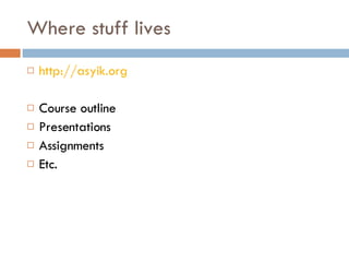 Where stuff lives http://asyik.org Course outline Presentations Assignments  Etc. 