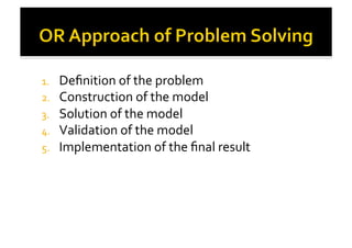 1.  Deﬁnition	
  of	
  the	
  problem	
  
2.  Construction	
  of	
  the	
  model	
  
3.  Solution	
  of	
  the	
  model	
  
4.  Validation	
  of	
  the	
  model	
  
5.  Implementation	
  of	
  the	
  ﬁnal	
  result	
  
 