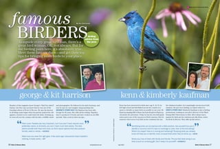 TO ORDER A PRINT OF THIS PHOTO SEE PAGE 88




     famous                                                                               By Ann Schmauss




             birders
              Alongside every great bird man, there’s a
                                                                                                       birding
                                                                                                     advice from
                                                                                                      the pros
              great bird woman. OK, not always. But for
              the birding pairs here, it’s absolutely true.
              Meet these famous duos—and get their top
              tips for bringing more birds to your place.




                george & kit harrison                                                                                                                                                kenn & kimberly kaufman
 Readers of this magazine know George’s “Glad You Asked”        and photographer. He followed in his dad’s footsteps, and                                                          Kenn has been interested in birds since age 6. At 16, he      the whiskered auklet, he’s surprisingly unconcerned with
 feature, but they may not know that he was one of the          now he says he can’t imagine doing anything else.                                                                  left high school and hitchhiked across the country in a       numbers. He just loves birding, no matter what it is.
 founding editors of Birds & Blooms. He says his interest       George’s OTHER HALF: Kit Harrison has been with                                                                    quest to identify as many birds as possible in one year. He   Kenn’s OTHER HALF: Kimberly Kaufman is also a birding
 in all things avian began when his parents pushed his crib     George for 36 years. She edits all his writing. Together,                                                          found an amazing 666 of them; his book Kingbird Highway       professional, working as executive director of the Black
 against a window so he could watch the birds. Growing up,      they’ve produced 13 books and have worked on six PBS                                                               chronicles the adventure. Today he has his own field guide    Swamp Bird Observatory in Ohio. She’s always had a
 he went all over the country with his dad, a wildlife writer   specials. Take a look at their top tips...                                                                         series and is one of the top pros in North America. But for   p
                                                                                                                                                                                                                                                 ­ assion for birds and the outdoors and, like Kenn, writes
                                                                                                                                                                                   someone who’s seen every bird on the continent but one,       for Birds & Blooms. They offer up this advice...
                                                                                                                                 INDIGO BUNTING, RICHARD DAY / DAYBREAK IMAGERY




             “    Plant cover. Feeders are very important, but if you don’t have natural cover,
                    preferably native, at all levels, you won’t have much bird variety. The best
                                                                                                    ”                                                                                         “  Identifying birds can be learned with a little practice. Ask yourself how you’d
                                                                                                                                                                                                                                                                                          ”
                    plants provide both food and cover, so think about options that also produce                                                                                                   identify a common bird if it had no markings or color. How is the bird sitting?
                    berries, seed or nectar. —George                                                                                                                                               What’s its shape? How is it moving and behaving? Studying birds you already
                                                                                                                                                                                                   know will help you to identify more unusual birds when they do show up. —Kenn
                    Make sure you wear the right gear. A few years ago I discovered insect-repellent
                    clothing. It really works. —Kit                                                                                                                                                Share your love of birds with family and friends. The joy that birds bring to our
                                                                                                                                                                                                   lives is such an amazing gift. Don’t keep it to yourself! —Kimberly
26   Birds  Blooms Extra                                                                                   birdsandblooms.com                                                    sept 2012                                                                                                 Birds  Blooms Extra 27
 