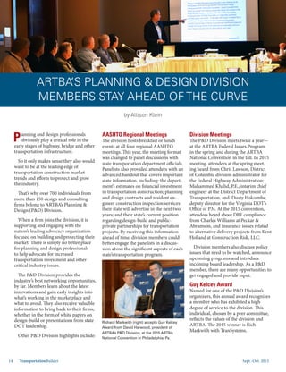 Sept.-Oct. 201514 TransportationBuilder
Planning and design professionals
obviously play a critical role in the
early stages of highway, bridge and other
transportation infrastructure.
So it only makes sense they also would
want to be at the leading edge of
transportation construction market
trends and efforts to protect and grow
the industry.
That’s why over 700 individuals from
more than 150 design and consulting
firms belong to ARTBA’s Planning &
Design (P&D) Division.
When a firm joins the division, it is
supporting and engaging with the
nation’s leading advocacy organization
focused on building and protecting their
market. There is simply no better place
for planning and design professionals
to help advocate for increased
transportation investment and other
critical industry issues.
The P&D Division provides the
industry’s best networking opportunities,
by far. Members learn about the latest
innovations and gain early insights into
what’s working in the marketplace and
what to avoid. They also receive valuable
information to bring back to their firms,
whether in the form of white papers on
design-build or presentations from state
DOT leadership.
Other P&D Division highlights include:
AASHTO Regional Meetings
The division hosts breakfast or lunch
events at all four regional AASHTO
meetings. This year, the meeting format
was changed to panel discussions with
state transportation department officials.
Panelists also provided attendees with an
advanced handout that covers important
state information, including: the depart-
ment’s estimates on financial investment
in transportation construction; planning
and design contracts and resident en-
gineer construction inspection services
their state will advertise in the next two
years; and their state’s current position
regarding design-build and public-
private partnerships for transportation
projects. By receiving this information
ahead of time, division members could
better engage the panelists in a discus-
sion about the significant aspects of each
state’s transportation program.
Division Meetings
The P&D Division meets twice a year—
at the ARTBA Federal Issues Program
in the spring and during the ARTBA
National Convention in the fall. In 2015
meeting, attendees at the spring meet-
ing heard from Chris Lawson, District
of Columbia division administrator for
the Federal Highway Administration;
Muhammed Khalid, P.E., interim chief
engineer at the District Department of
Transportation, and Dusty Holcombe,
deputy director for the Virginia DOT’s
Office of P3s. At the 2015 convention,
attendees heard about DBE compliance
from Charles Williams at Peckar &
Abramson, and insurance issues related
to alternative delivery projects from Kent
Holland at Construction Risk, LLC.
Division members also discuss policy
issues that need to be watched, announce
upcoming programs and introduce
incoming board leadership. As a P&D
member, there are many opportunities to
get engaged and provide input.
Guy Kelcey Award
Named for one of the P&D Division’s
organizers, this annual award recognizes
a member who has exhibited a high
degree of service to the division. This
individual, chosen by a peer committee,
reflects the values of the division and
ARTBA. The 2015 winner is Rich
Markwith with TranSystems.
by Allison Klein
Richard Markwith (right) accepts Guy Kelcey
Award from David Harwood, president of
ARTBA’s P&D Division, at the 2015 ARTBA
National Convention in Philadelphia, Pa.
ARTBA’S PLANNING & DESIGN DIVISION
MEMBERS STAY AHEAD OF THE CURVE
 