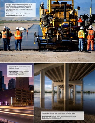 Sept.-Oct. 2015 TransportationBuilder 21
Congress Parkway Streetscape in
Chicago, Illinois.
Photographer: Erich Schrempp
Submitted by: John Burns
Construction Company
Sylvan Ave. Bridge overTrinity River in Dallas,Texas.
Photographer: Roger Hein, Heinsight Photography
Submitted by: Webber, LLC
Richfield Municipal Airport Runway 1/9 in
Utah.The project consisted of geotextile
fabric, 21 inches of sub base, 8 inches of
aggregate base and 4 inches of asphalt for
the surface.
Photographer: Hales Sand & Gravel
Submitted by: Oldcastle, Inc.
 