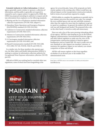 Sept.-Oct. 201530 TransportationBuilder
Extended Authority to Collect Information: A federal
agency generally cannot conduct or sponsor a collection of
information, and the public is generally not required to
respond to such a request unless it is approved by OMB. But
OSHA has proposed extending its authority to request and ob-
tain information from employers on the following standards:
1) Blasting and the Use of Explosives standard information 	 	
collection requirements (29 CFR 1926, subpart U;
2) Hazardous Waste Operations and Emergency Response 	 	
(HAZWOPER) standard (29 CFR 1910.120);
3) Cadmium in Construction standard information collection 	
requirements (29 CFR 1926.1127);
4) Asbestos in Construction standard information collection 	
requirements (29 CFR 1926.1101);
5) 13 Carcinogens standard information collection
requirements (29 CFR 1910.1003); and
6) Hazard Communication standard (29 CFR 1910.1200; 	 	
1915.1200; 1917.28; 1918.90; 1926.59; and 1928.21).
In a similar vein, for those members who operate quar-
ries, the Mine Safety and Health Administration (MSHA) is
seeking to continue its information collection authority for
Occupational Noise Exposure information collection (30 CFR
part 62).
Officials at OSHA are working hard to conclude other new
regulations, some of which have been languishing at the
agency for several decades. Some of the proposals are fairly
routine updates to the existing rules. Others would have sig-
nificant impacts on the transportation construction industry
both in terms of cost and time required to comply.
OSHA’s ability to complete the regulations is partially tied to
how industry perceives the need for new rules. For example,
the new confined spaces rule was met with little resistance,
other than the request for more time for employers to get up-
to-speed on compliance. In general, the industry felt the new
rule was well-designed and needed. The proposed silica rule,
on the other hand, is viewed as costly and unnecessary.
These are only a few of the more pressing rulemaking efforts
of one agency. ARTBA is also keeping an eye on the Federal
Highway Administration, Environmental Protection Agency
and other federal regulators to make sure the voice of the
transportation construction industry is heard at agency
headquarters and on Capitol Hill. We want to make sure any
new standards or rules support our members’ interests, or
minimize the regulatory impact so our industry can remain
competitive at home and abroad.
ARTBA will remain vigilant on this front regardless
of whether it’s an election year or the middle of an
administration’s term.
Brad Sant is ARTBA senior vice president of safety and education:
bsant@artba.org.
 