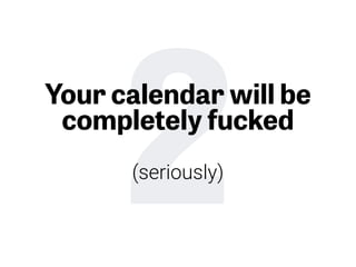 2Your calendar will be 
completely fucked
 
(seriously)
 