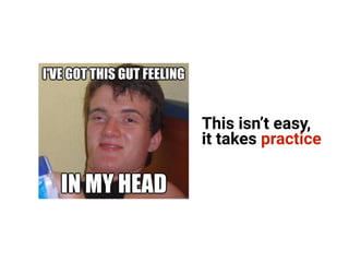 This isn’t easy,
it takes practice
 