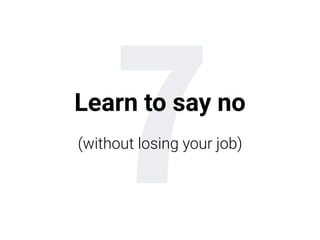 7Learn to say no
(without losing your job)
 