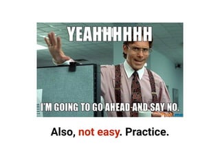Also, not easy. Practice.
 