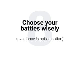 8Choose your
battles wisely
(avoidance is not an option)
 