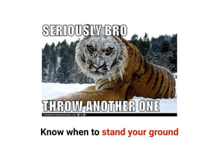 Know when to stand your ground
 